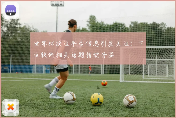 世界杯投注平台信息引发关注:下注软件相关话题持续升温
