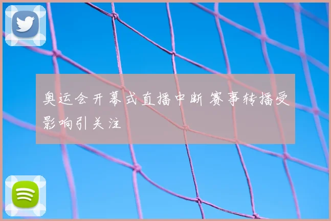 奥运会开幕式直播中断 赛事转播受影响引关注