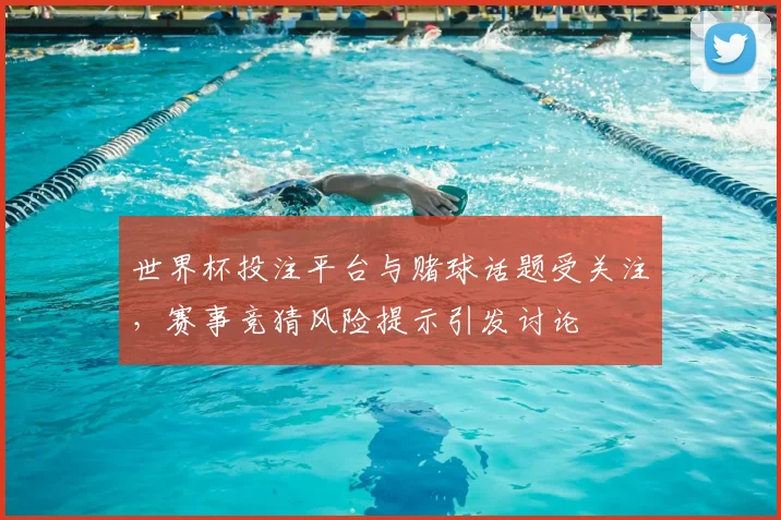 世界杯投注平台与赌球话题受关注，赛事竞猜风险提示引发讨论
