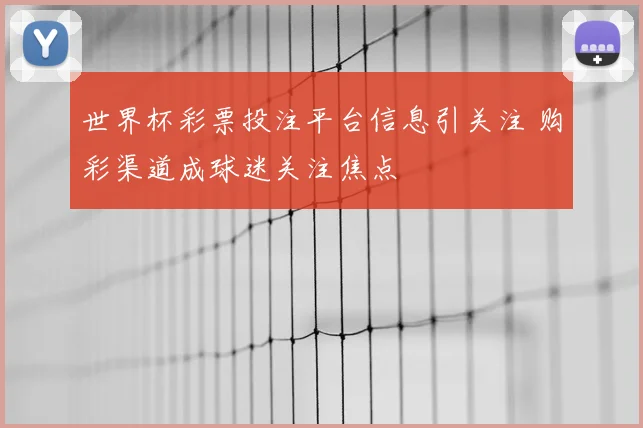 世界杯彩票投注平台信息引关注 购彩渠道成球迷关注焦点