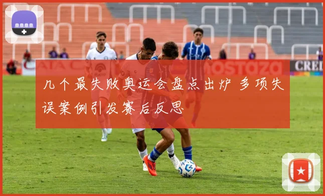 几个最失败奥运会盘点出炉 多项失误案例引发赛后反思