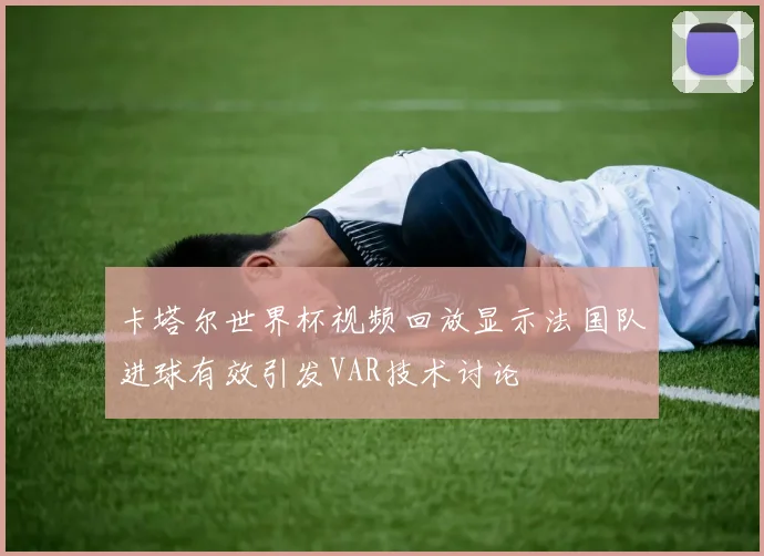 卡塔尔世界杯视频回放显示法国队进球有效引发VAR技术讨论