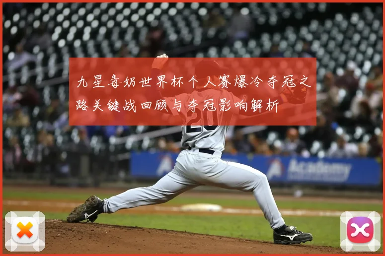 九星毒奶世界杯个人赛爆冷夺冠之路关键战回顾与夺冠影响解析