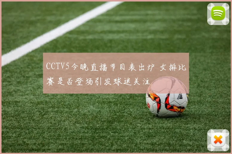 CCTV5今晚直播节目表出炉 女排比赛是否登场引发球迷关注