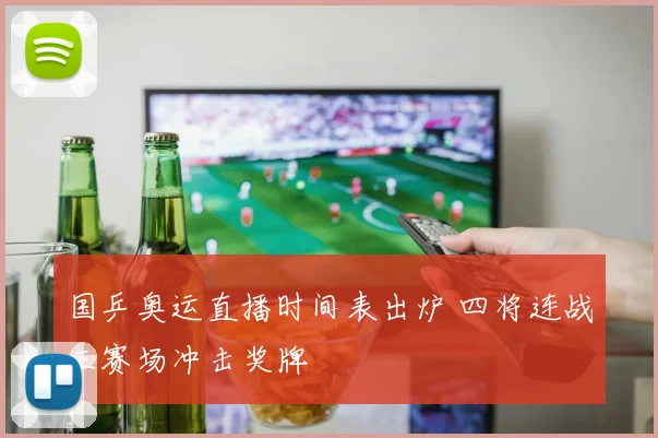 国乒奥运直播时间表出炉 四将连战三赛场冲击奖牌