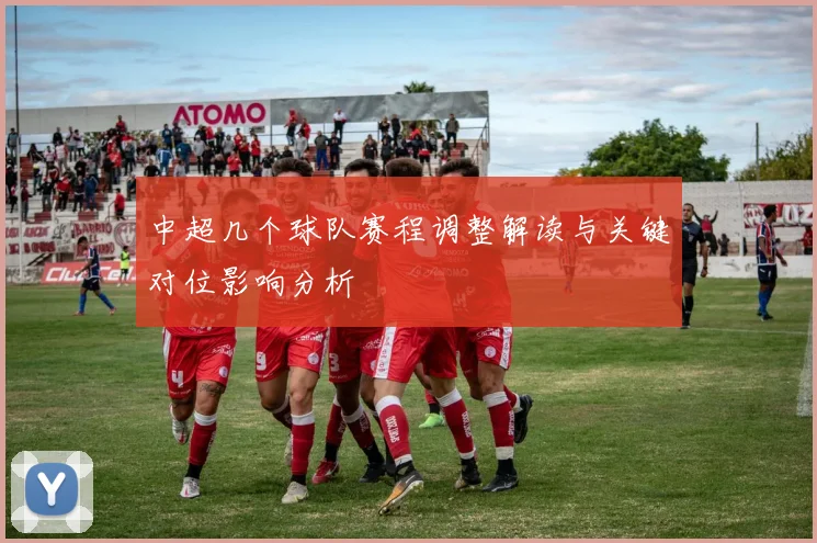 中超几个球队赛程调整解读与关键对位影响分析
