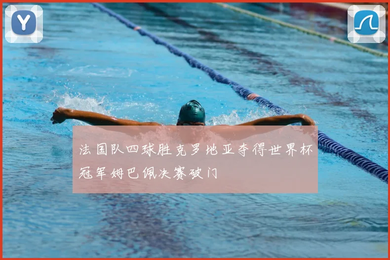 法国队四球胜克罗地亚夺得世界杯冠军姆巴佩决赛破门