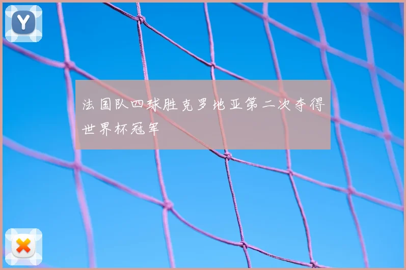 法国队四球胜克罗地亚第二次夺得世界杯冠军
