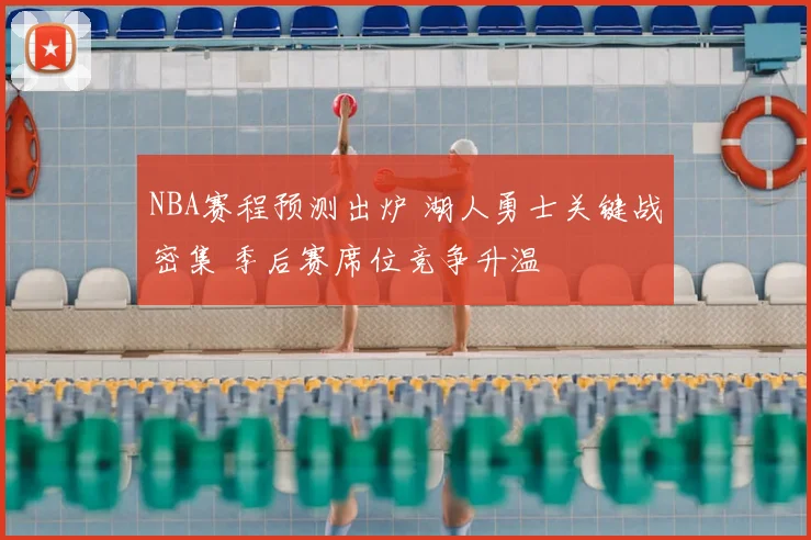 NBA赛程预测出炉 湖人勇士关键战密集 季后赛席位竞争升温