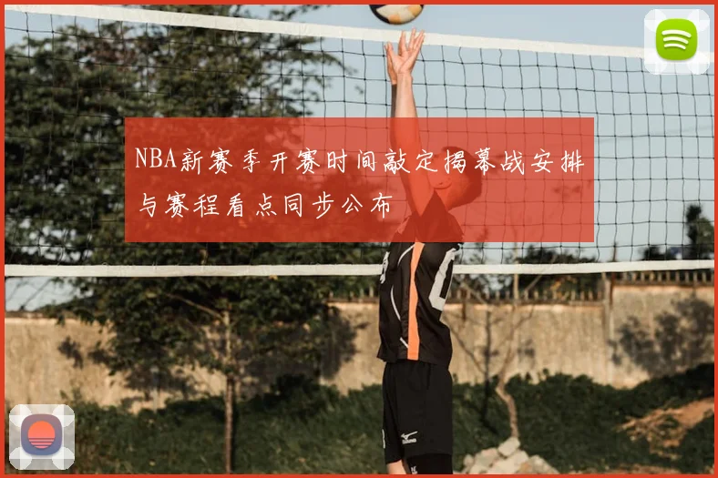 NBA新赛季开赛时间敲定揭幕战安排与赛程看点同步公布