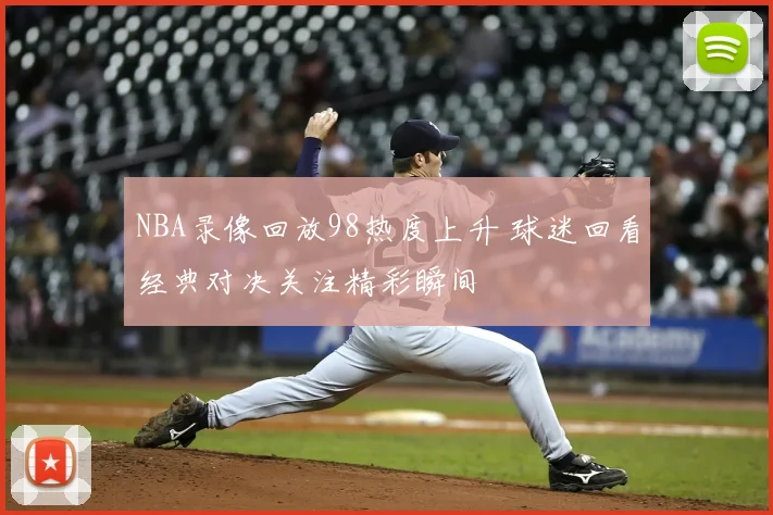 NBA录像回放98热度上升 球迷回看经典对决关注精彩瞬间