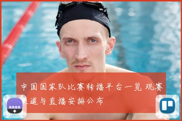 中国国家队比赛转播平台一览 观赛渠道与直播安排公布