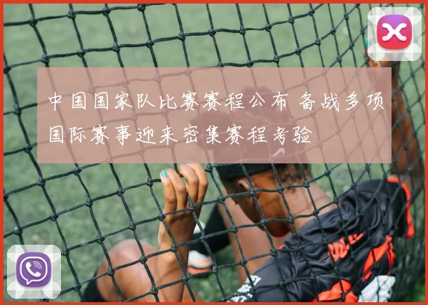 中国国家队比赛赛程公布 备战多项国际赛事迎来密集赛程考验