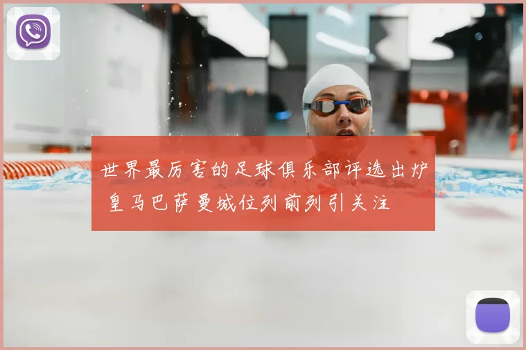 世界最厉害的足球俱乐部评选出炉 皇马巴萨曼城位列前列引关注