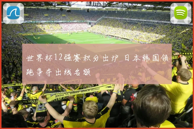 世界杯12强赛积分出炉 日本韩国领跑争夺出线名额