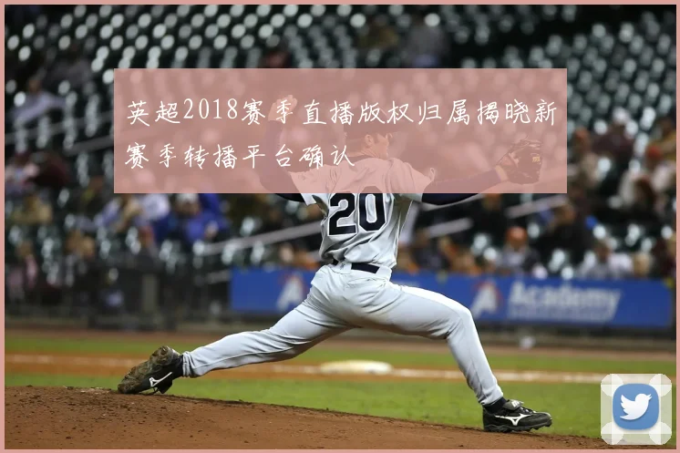 英超2018赛季直播版权归属揭晓新赛季转播平台确认