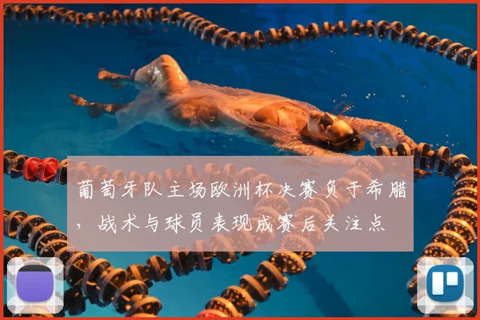 葡萄牙队主场欧洲杯决赛负于希腊,战术与球员表现成赛后关注点