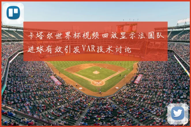 卡塔尔世界杯视频回放显示法国队进球有效引发VAR技术讨论