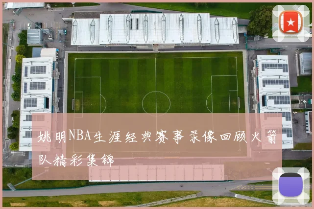 姚明NBA生涯经典赛事录像回顾火箭队精彩集锦
